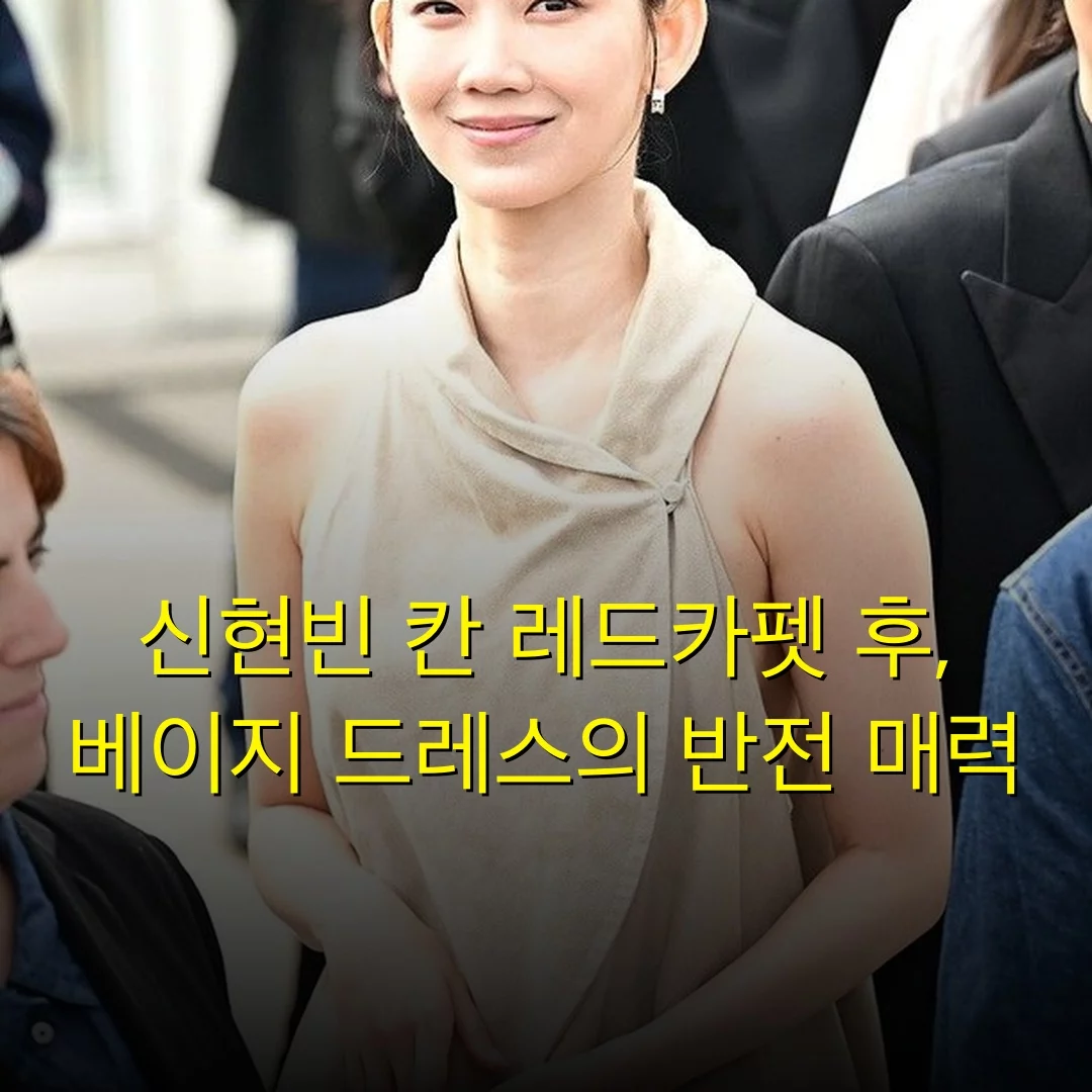 신현빈 칸 레드카펫 후, 베이지 드레스의 반전 매력
