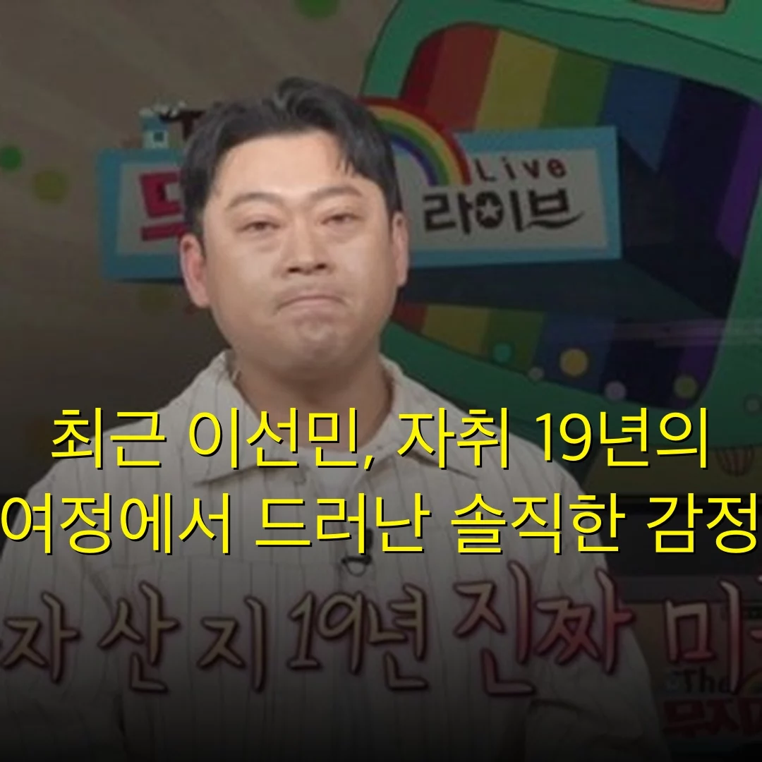 최근 이선민, 자취 19년의 여정에서 드러난 솔직한 감정