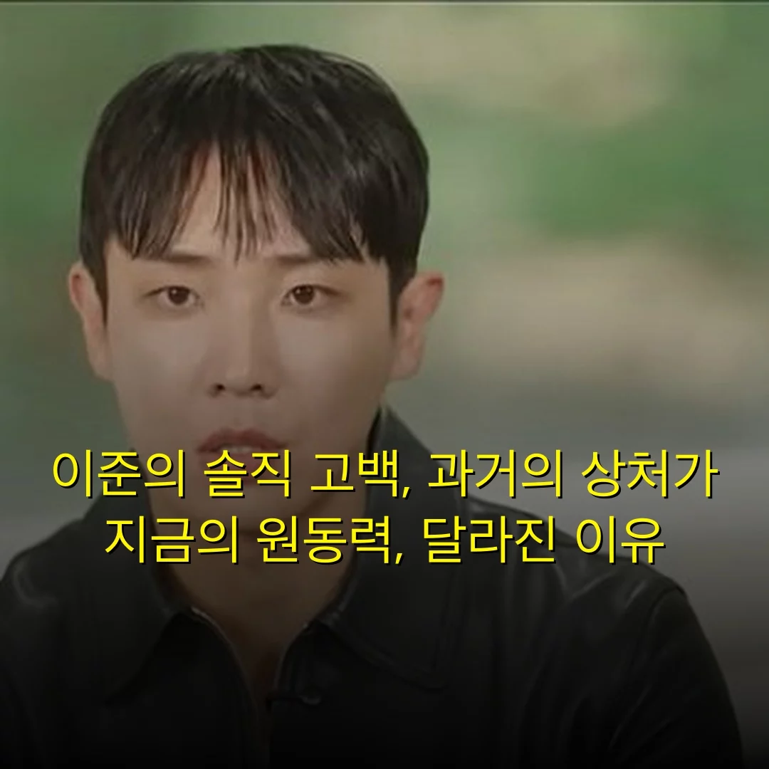 이준의 솔직 고백, 과거의 상처가 지금의 원동력, 달라진 이유