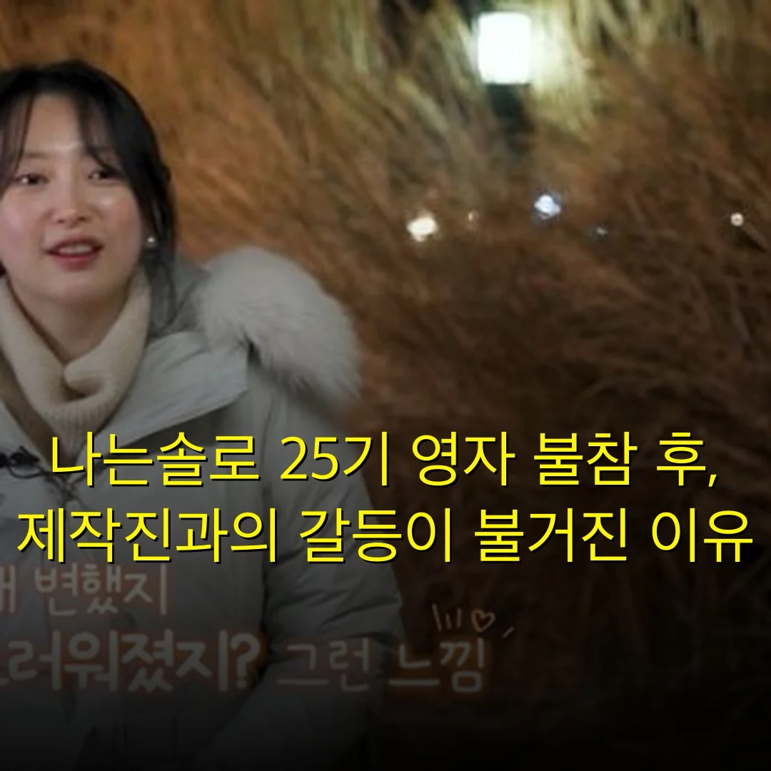 나는솔로 25기 영자 불참 후, 제작진과의 갈등이 불거진 이유