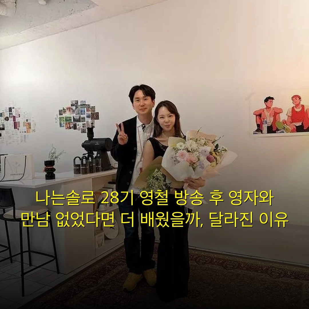 나는솔로 28기 영철 방송 후 영자와 만남 없었다면 더 배웠을까, 달라진 이유