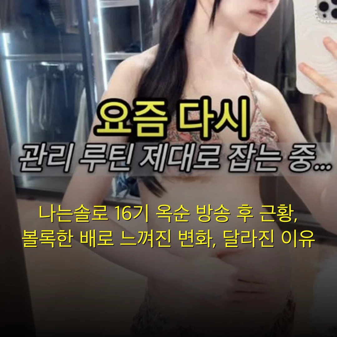나는솔로 16기 옥순 방송 후 근황, 볼록한 배로 느껴진 변화, 달라진 이유