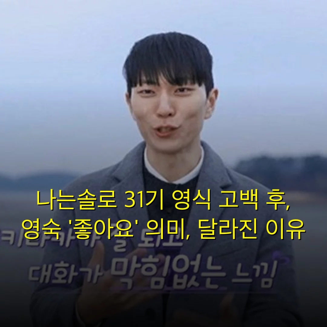 나는솔로 31기 영식 고백 후, 영숙 ‘좋아요’ 의미, 달라진 이유