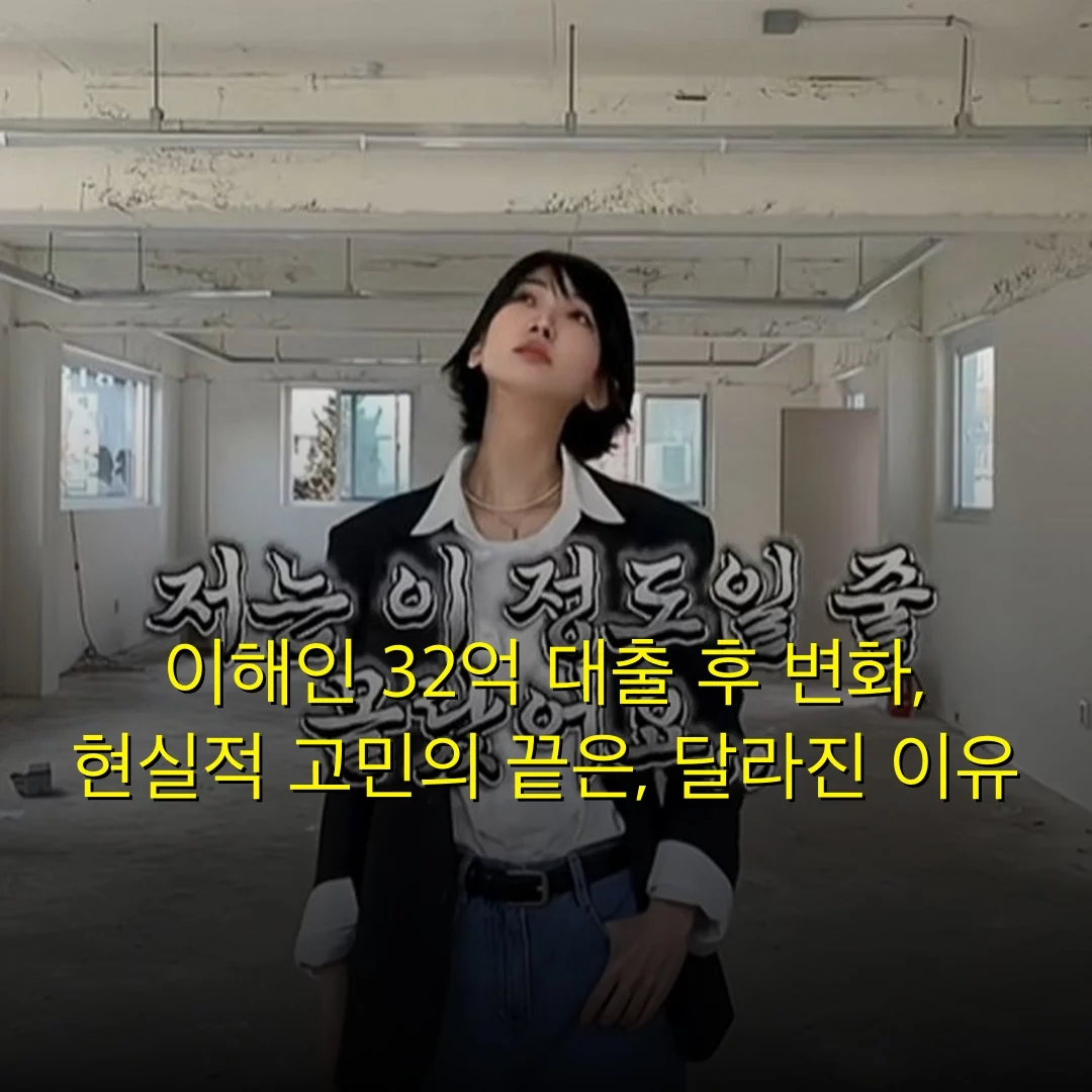 이해인 32억 대출 후 변화, 현실적 고민의 끝은, 달라진 이유