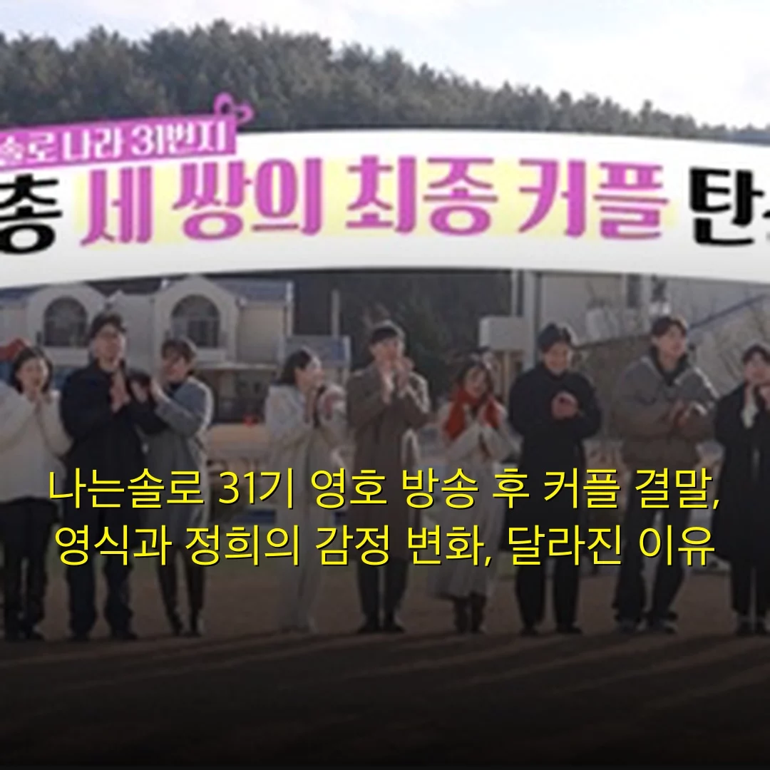 나는솔로 31기 영호 방송 후 커플 결말, 영식과 정희의 감정 변화, 달라진 이유