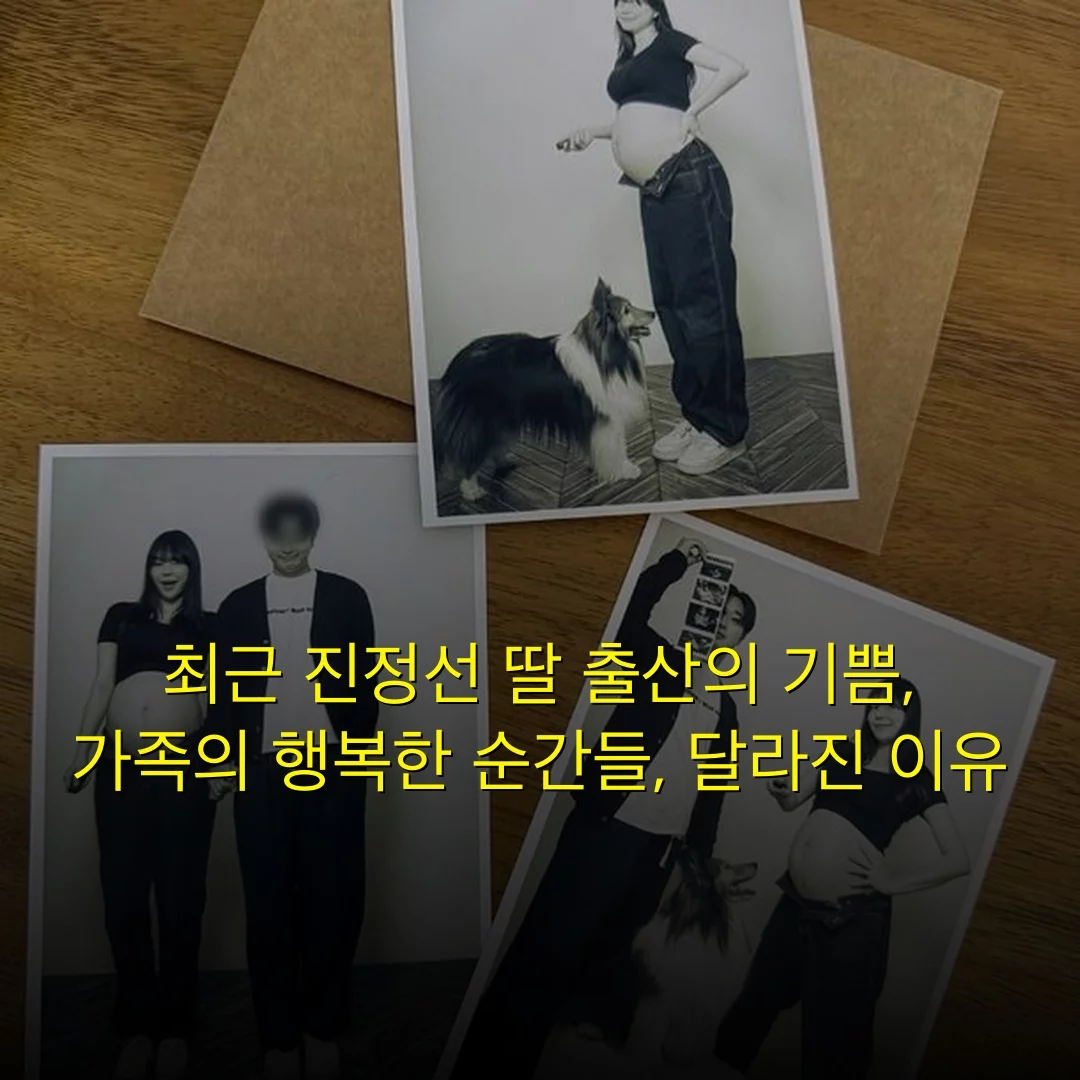 최근 진정선 딸 출산의 기쁨, 가족의 행복한 순간들, 달라진 이유