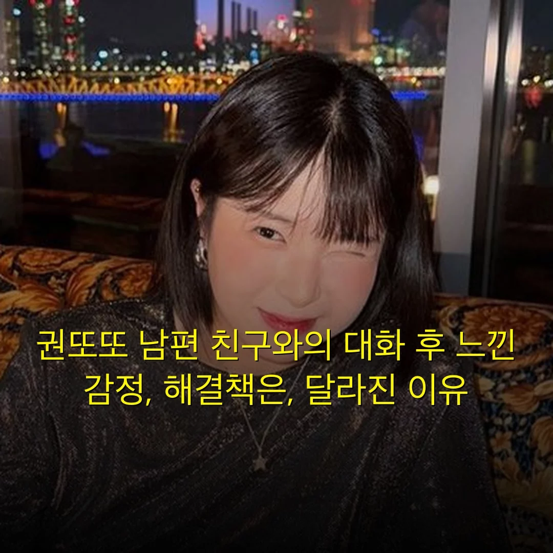 권또또 남편 친구와의 대화 후 느낀 감정, 해결책은, 달라진 이유