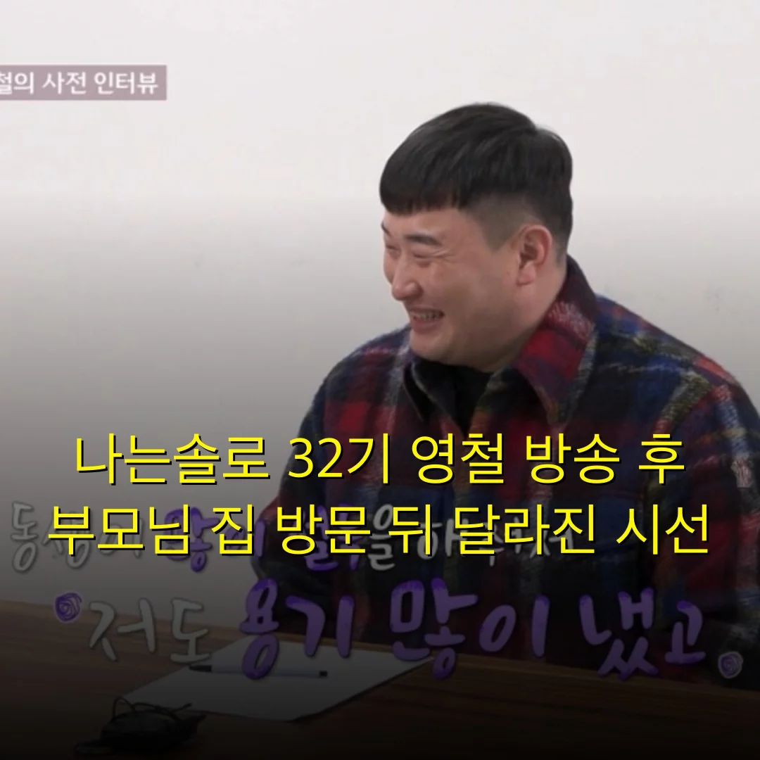 나는솔로 32기 영철 방송 후 부모님 집 방문 뒤 달라진 시선