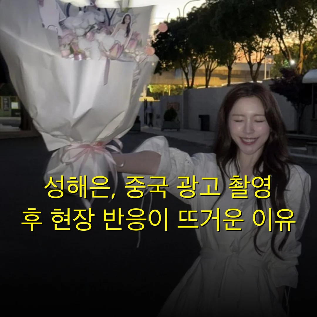성해은, 중국 광고 촬영 후 현장 반응이 뜨거운 이유